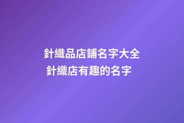 針織品店鋪名字大全 針織店有趣的名字-第1張-店鋪起名-玄機派